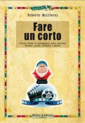 Fare un corto - L´arte di arrangiarsi nello scrivere, trovare i soldi, produrre e girare